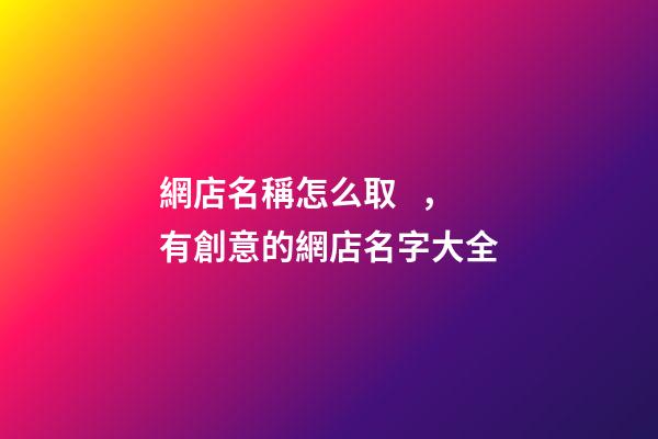 網店名稱怎么取，有創意的網店名字大全